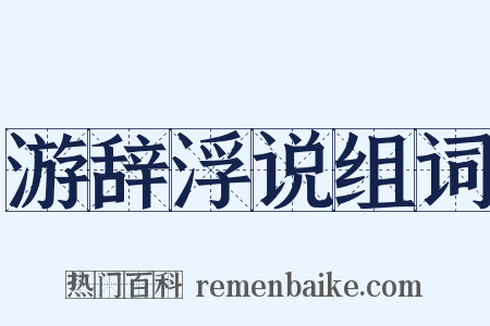 游辞浮说组词是什么意思的图片